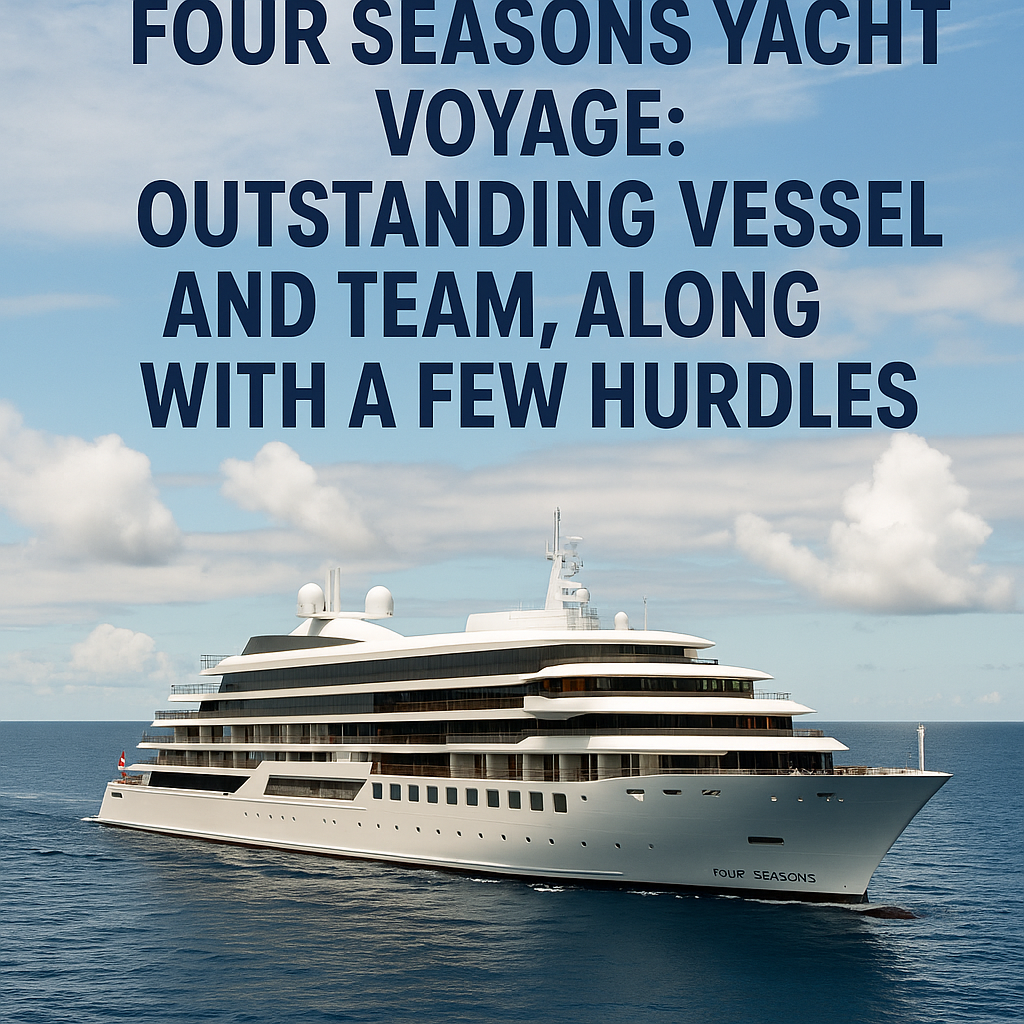 A Comprehensive Evaluation of My Four Seasons Yacht Voyage: Outstanding Vessel and Team, Along with a Few Hurdles