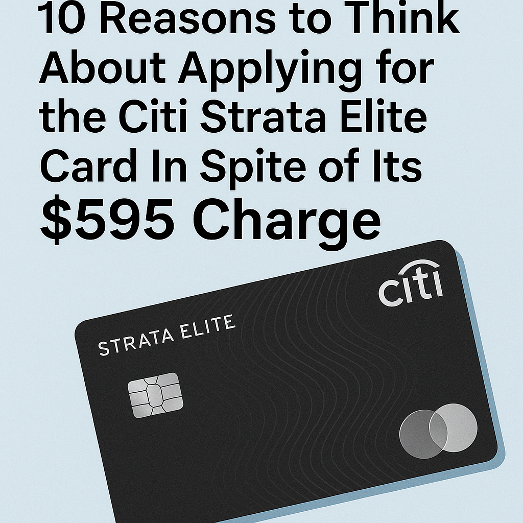 10 Reasons to Think About Applying for the Citi Strata Elite Card In Spite of Its $595 Charge